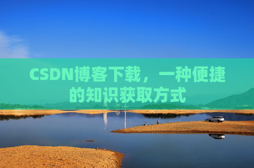 CSDN博客下载,一种便捷的知识获取方式
